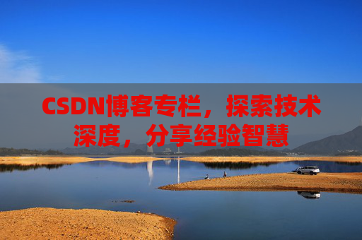 CSDN博客专栏，探索技术深度，分享经验智慧