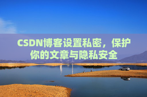 CSDN博客设置私密，保护你的文章与隐私安全