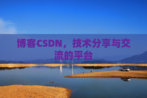 博客CSDN，技术分享与交流的平台